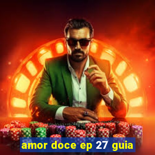 amor doce ep 27 guia